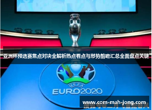 亚洲杯预选赛焦点对决全解析热点看点与形势前瞻汇总全面盘点关键