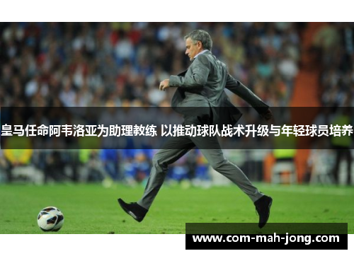 皇马任命阿韦洛亚为助理教练 以推动球队战术升级与年轻球员培养 皇马任命阿韦洛亚为助理教练 以推动球队战术升级与年轻球员培养