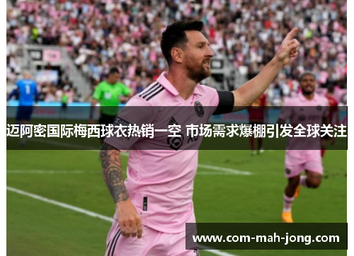 迈阿密国际梅西球衣热销一空 市场需求爆棚引发全球关注 迈阿密国际梅西球衣热销一空 市场需求爆棚引发全球关注