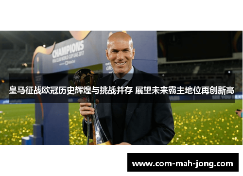 皇马征战欧冠历史辉煌与挑战并存 展望未来霸主地位再创新高 皇马征战欧冠历史辉煌与挑战并存 展望未来霸主地位再创新高