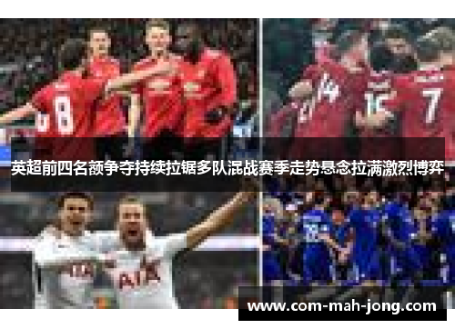 英超前四名额争夺持续拉锯多队混战赛季走势悬念拉满激烈博弈 英超前四名额争夺持续拉锯多队混战赛季走势悬念拉满激烈博弈