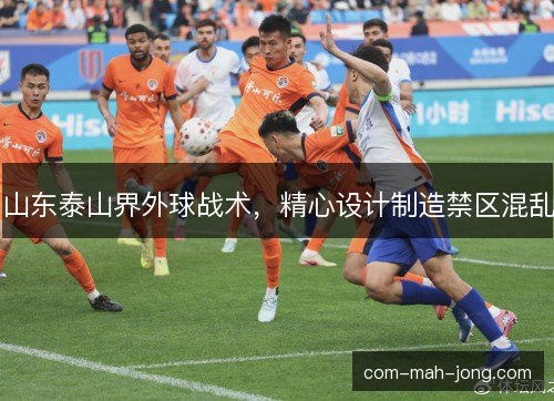 山东泰山界外球战术，精心设计制造禁区混乱